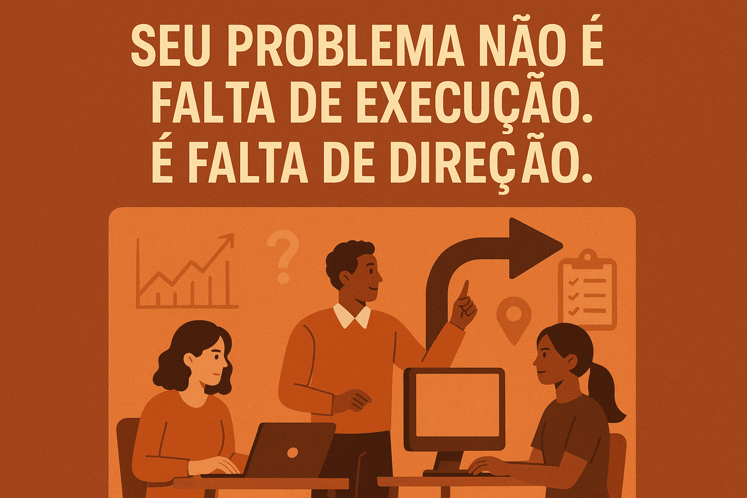 Seu problema não é falta de execução. É falta de direção.